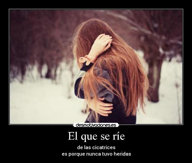 El que se ríe - de las cicatrices
es porque nunca tuvo heridas
