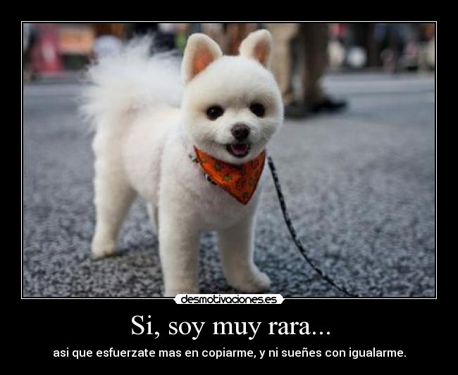 Si, soy muy rara... -