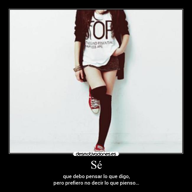 Sé - que debo pensar lo que digo,
pero prefiero no decir lo que pienso...