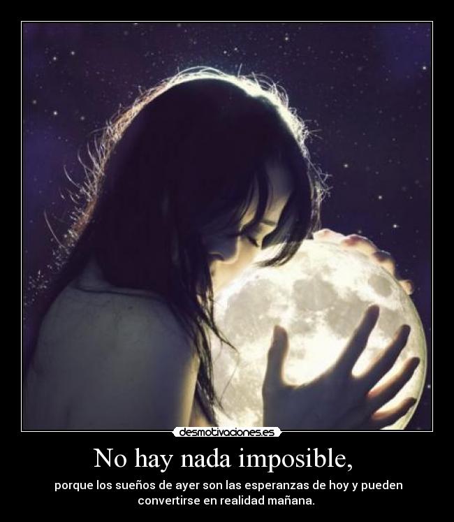 No hay nada imposible,  -  porque los sueños de ayer son las esperanzas de hoy y pueden
convertirse en realidad mañana. 