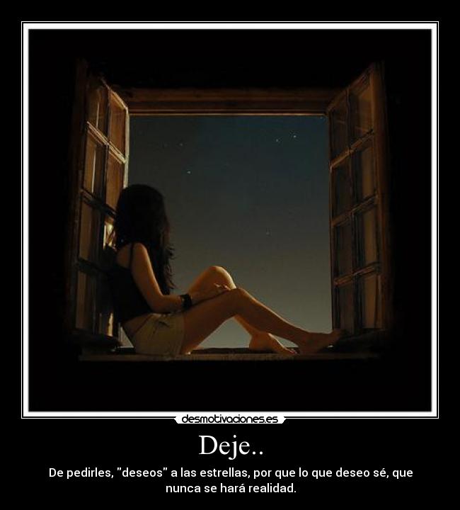 Deje.. - De pedirles, deseos a las estrellas, por que lo que deseo sé, que
nunca se hará realidad.