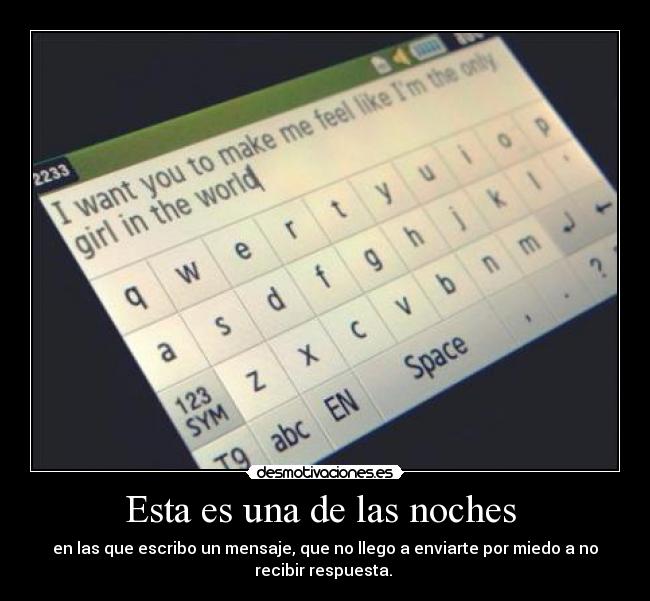 Esta es una de las noches - en las que escribo un mensaje, que no llego a enviarte por miedo a no
recibir respuesta.