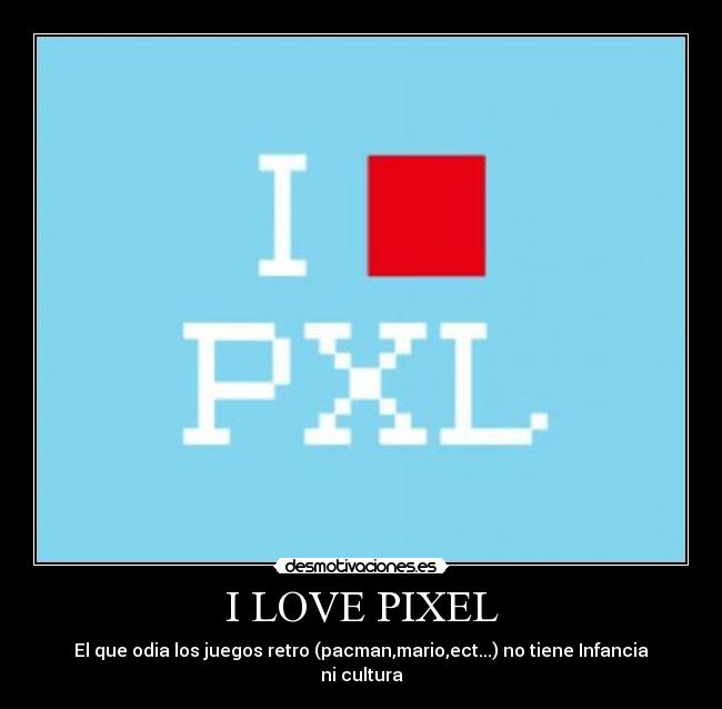 I LOVE PIXEL - El que odia los juegos retro (pacman,mario,ect...) no tiene Infancia ni cultura