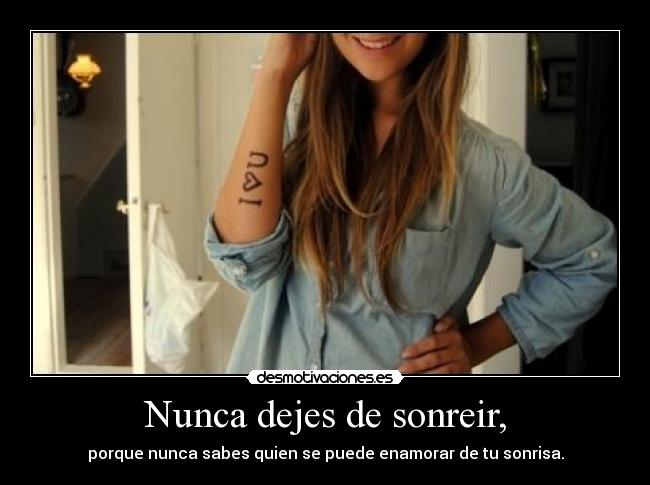 Nunca dejes de sonreir, - porque nunca sabes quien se puede enamorar de tu sonrisa.