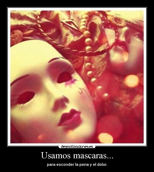 Usamos mascaras... - para esconder la pena y el dolor.