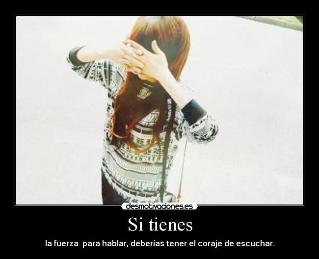 Si tienes - la fuerza para hablar, deberías tener el coraje de escuchar.