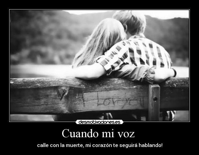Cuando mi voz - calle con la muerte, mi corazón te seguirá hablando!