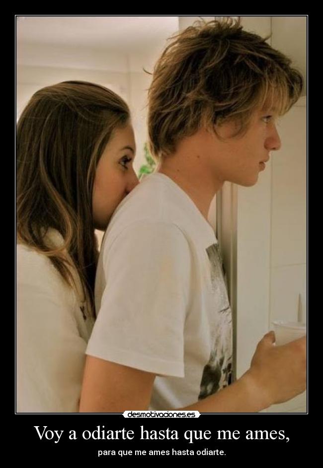 Voy a odiarte hasta que me ames, -