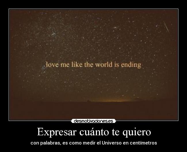 Expresar cuánto te quiero - con palabras, es como medir el Universo en centímetros