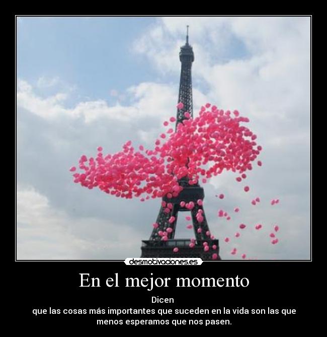 En el mejor momento - Dicen 
que las cosas más importantes que suceden en la vida son las que
menos esperamos que nos pasen.