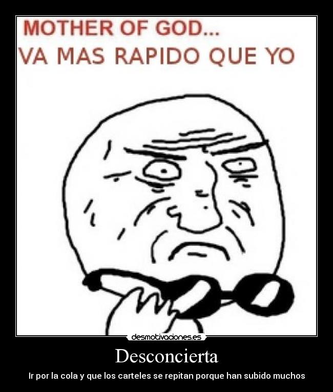 Desconcierta - Ir por la cola y que los carteles se repitan porque han subido muchos