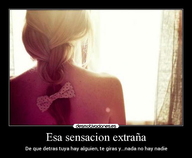 Esa sensacion extraña - De que detras tuya hay alguien, te giras y...nada no hay nadie