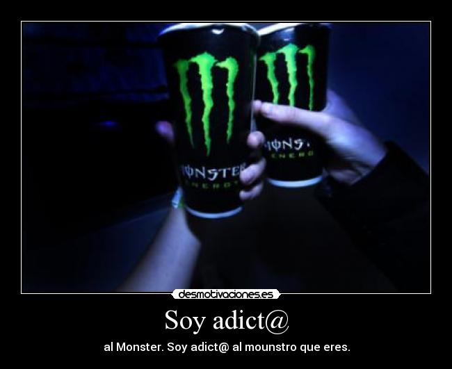 Soy adict@ - al Monster. Soy adict@ al mounstro que eres.