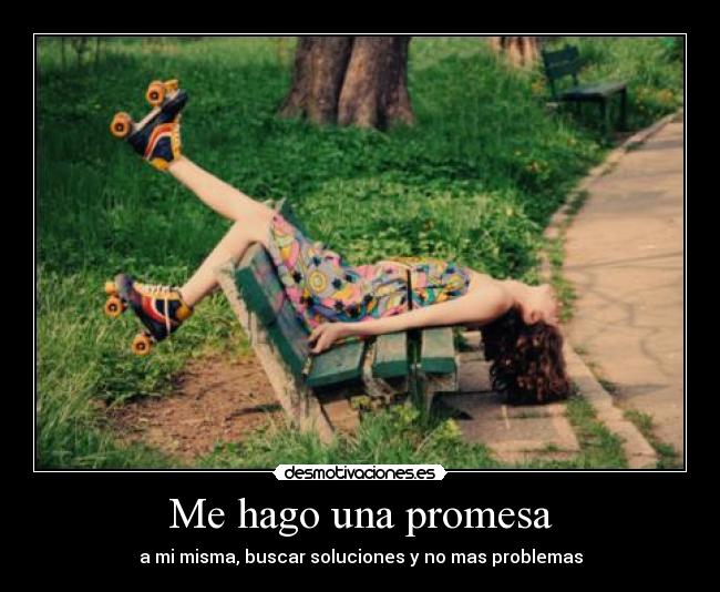 Me hago una promesa - a mi misma, buscar soluciones y no mas problemas