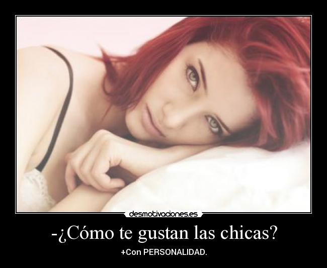 -¿Cómo te gustan las chicas? - +Con PERSONALIDAD.