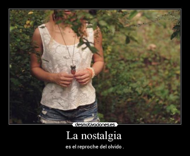 La nostalgia - es el reproche del olvido .
