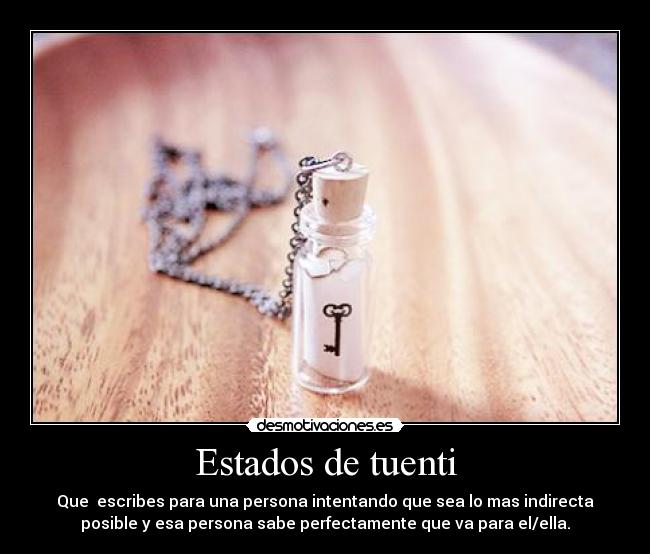 Estados de tuenti - Que escribes para una persona intentando que sea lo mas indirecta
posible y esa persona sabe perfectamente que va para el/ella.