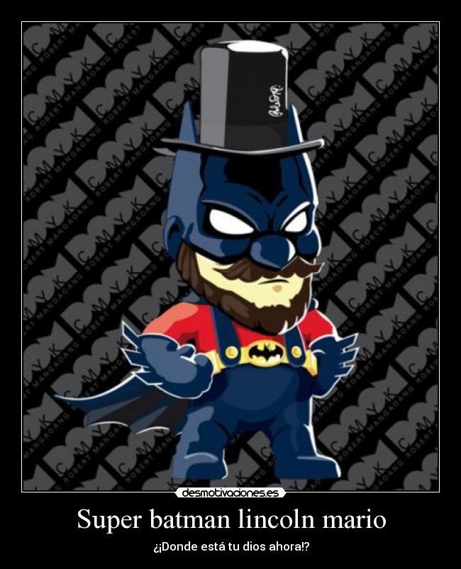 Super batman lincoln mario - ¿¡Donde está tu dios ahora!?