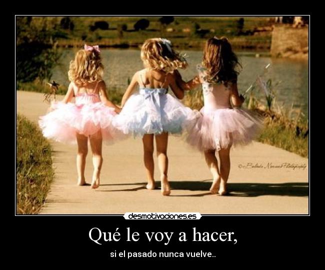 Qué le voy a hacer, -