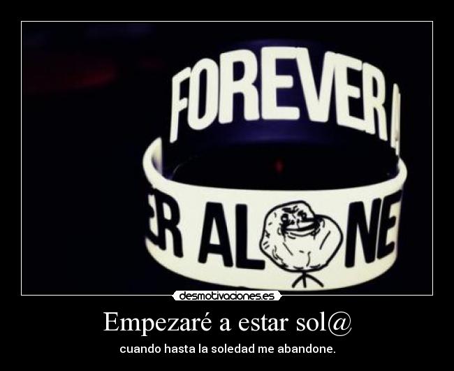 Empezaré a estar sol@ - cuando hasta la soledad me abandone.