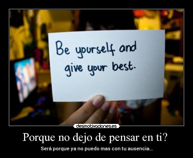 Porque no dejo de pensar en ti?  - Será porque ya no puedo mas con tu ausencia...