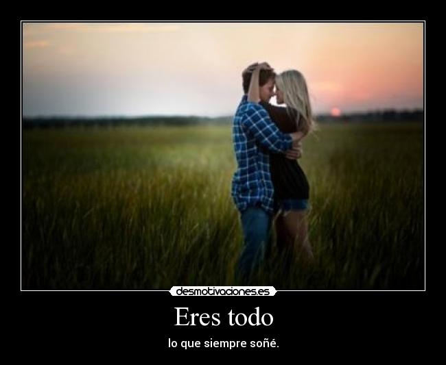 Eres todo - lo que siempre soñé.