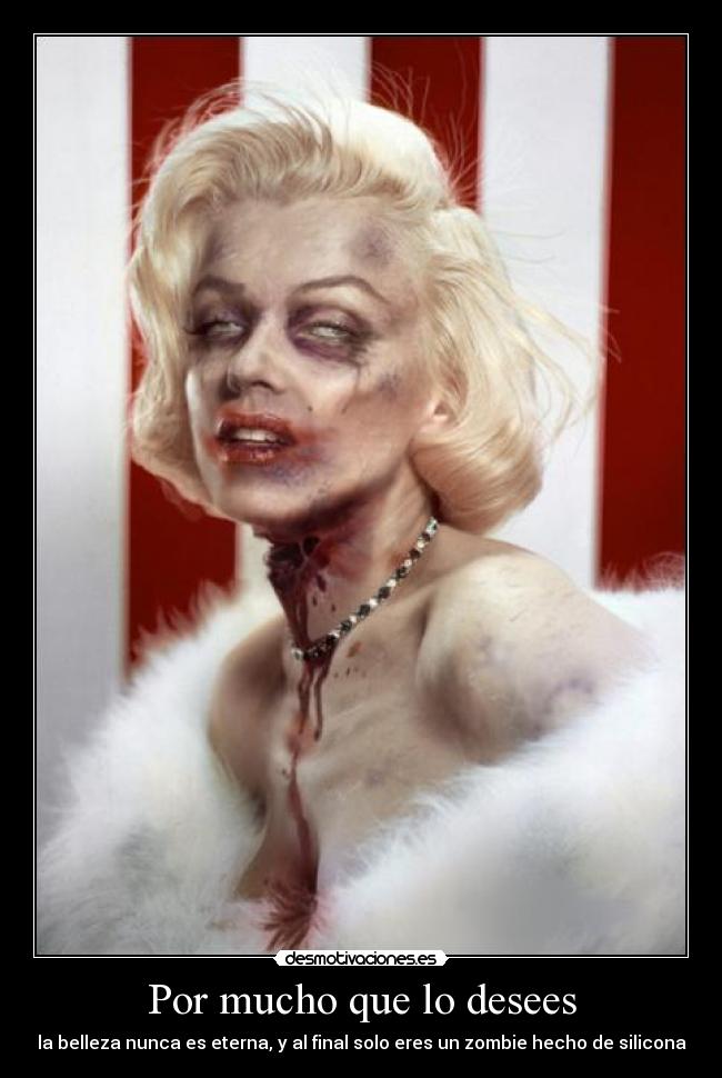 Por mucho que lo desees - la belleza nunca es eterna, y al final solo eres un zombie hecho de silicona