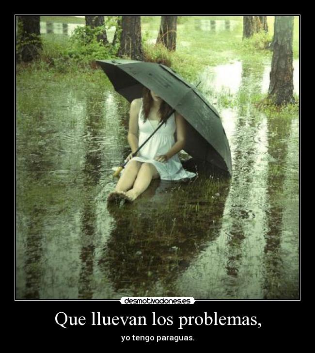 Que lluevan los problemas, - yo tengo paraguas.
