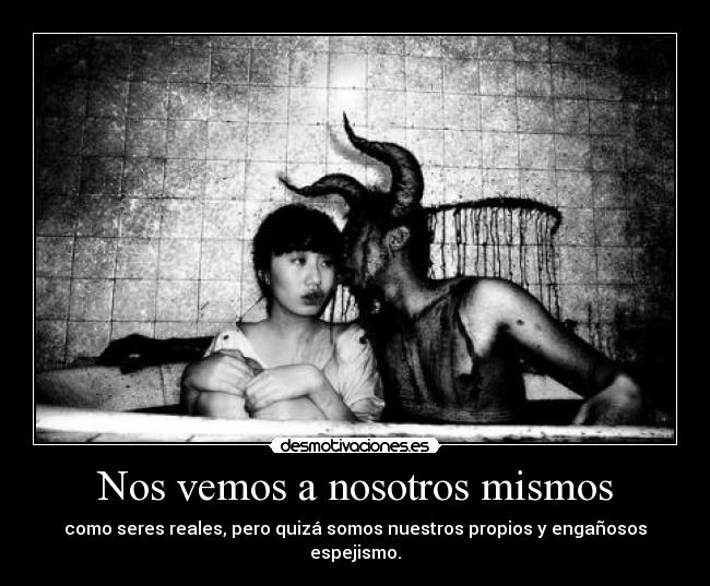 Nos vemos a nosotros mismos - como seres reales, pero quizá somos nuestros propios y engañosos espejismo.