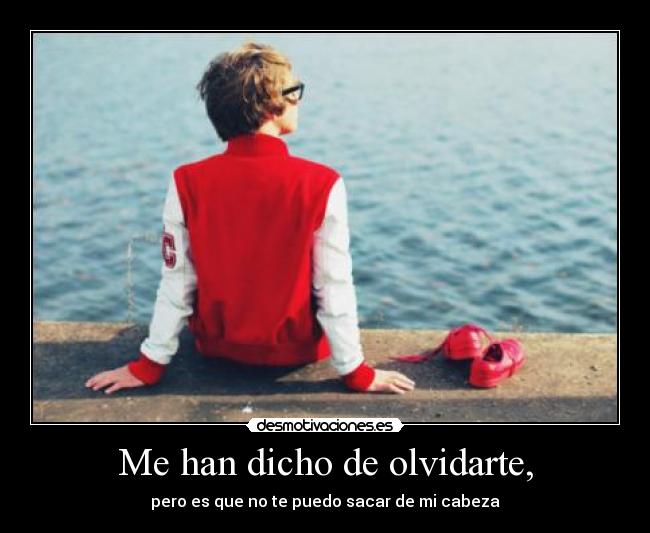 Me han dicho de olvidarte, - pero es que no te puedo sacar de mi cabeza