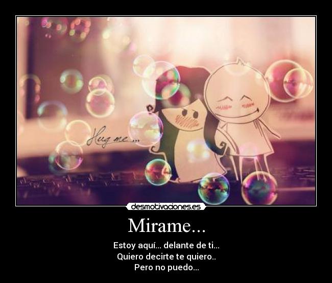 Mirame... - Estoy aquí... delante de ti...
Quiero decirte te quiero..
Pero no puedo...