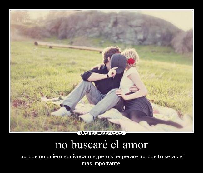 no buscaré el amor - porque no quiero equivocarme, pero si esperaré porque tú serás el mas importante