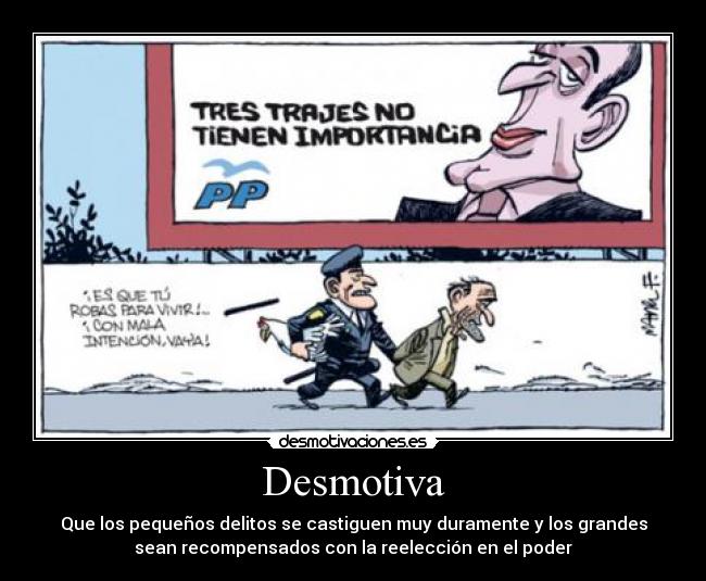 Desmotiva - Que los pequeños delitos se castiguen muy duramente y los grandes
sean recompensados con la reelección en el poder