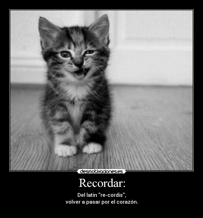 Recordar: - Del latin re-cordis,
volver a pasar por el corazón.