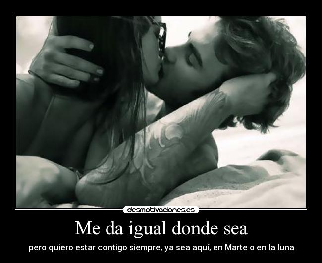 Me da igual donde sea -