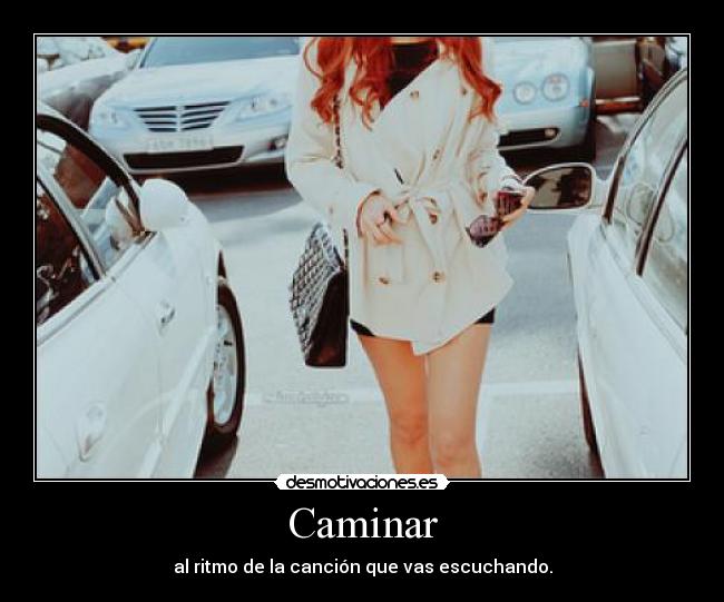 Caminar - al ritmo de la canción que vas escuchando.