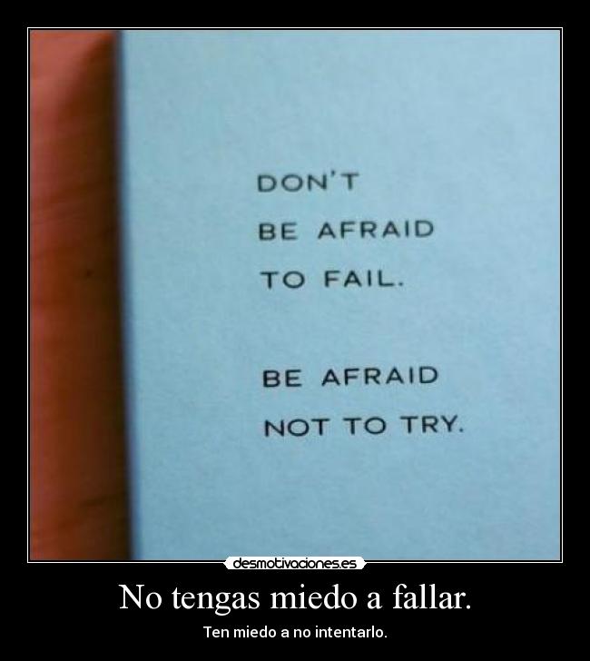 No tengas miedo a fallar. - Ten miedo a no intentarlo.