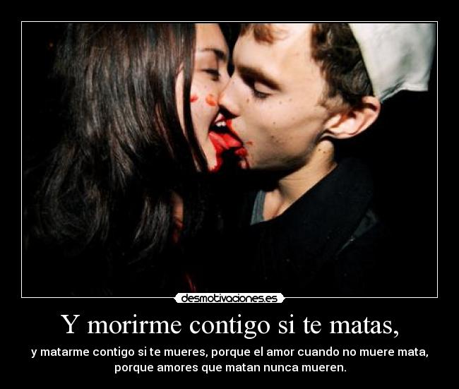 Y morirme contigo si te matas, - 