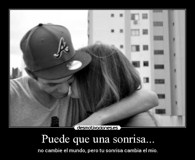 Puede que una sonrisa... - no cambie el mundo, pero tu sonrisa cambia el mio.