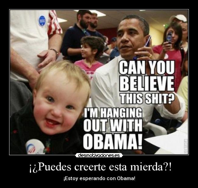 ¡¿Puedes creerte esta mierda?! - ¡Estoy esperando con Obama!