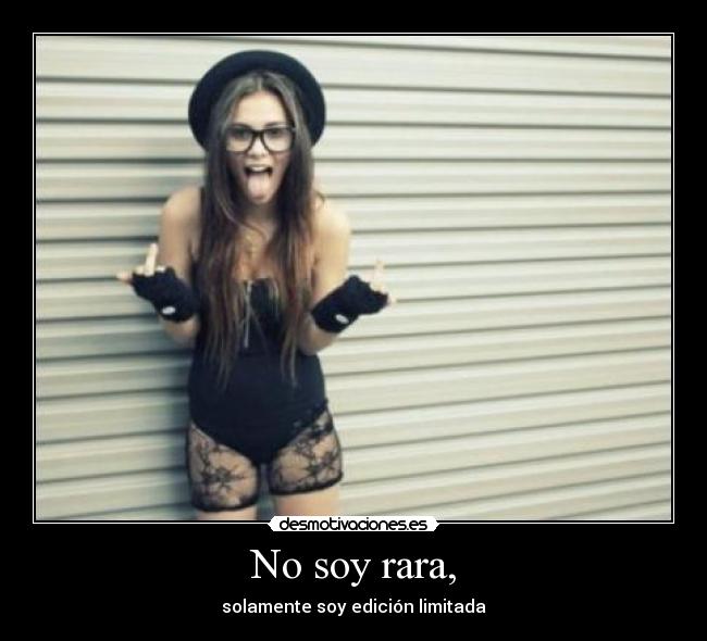 No soy rara, - solamente soy edición limitada
