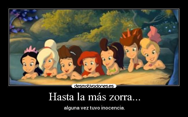 Hasta la más zorra... - alguna vez tuvo inocencia.