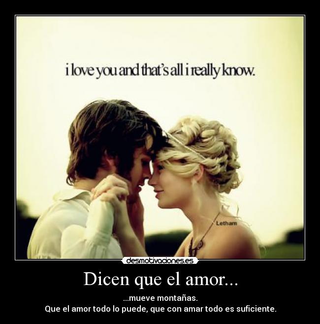 Dicen que el amor... - ...mueve montañas.
Que el amor todo lo puede, que con amar todo es suficiente.