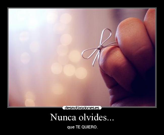 Nunca olvides... - que TE QUIERO.