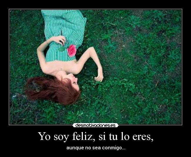 Yo soy feliz, si tu lo eres, - aunque no sea conmigo...