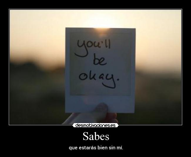 Sabes - que estarás bien sin mí.