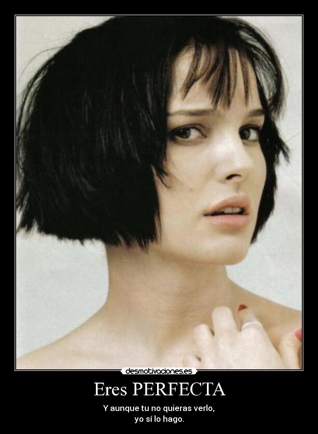 Eres PERFECTA - Y aunque tu no quieras verlo,
yo sí lo hago.