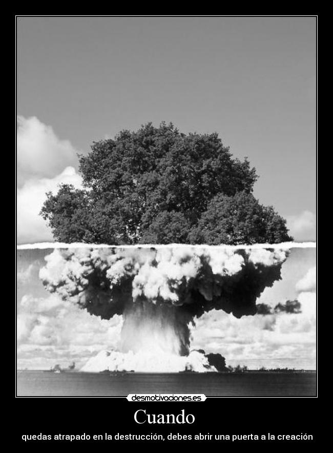 Cuando - quedas atrapado en la destrucción, debes abrir una puerta a la creación