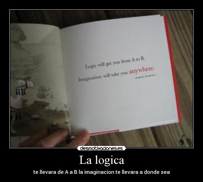 La logica - te llevara de A a B la imaginacion te llevara a donde sea