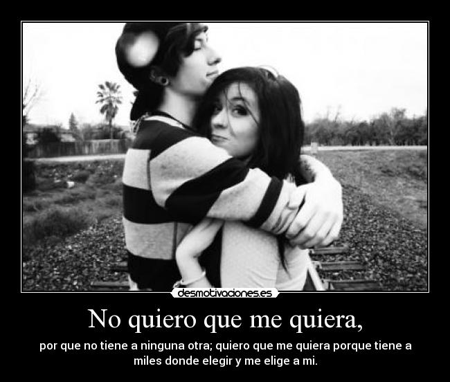 No quiero que me quiera, -